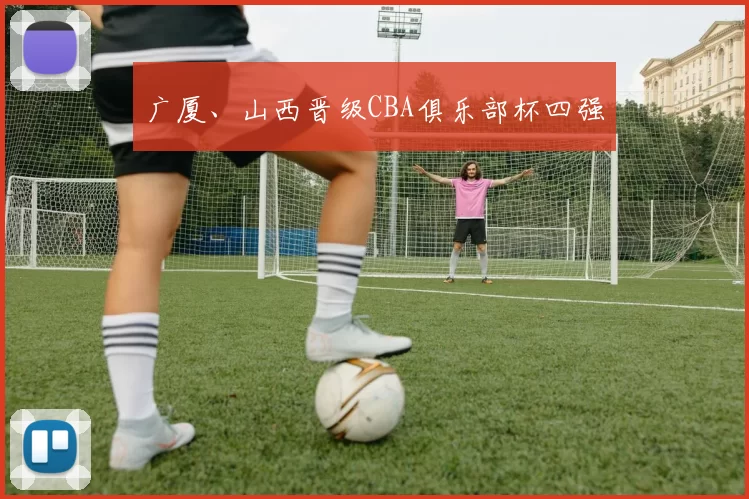 广厦、山西晋级CBA俱乐部杯四强